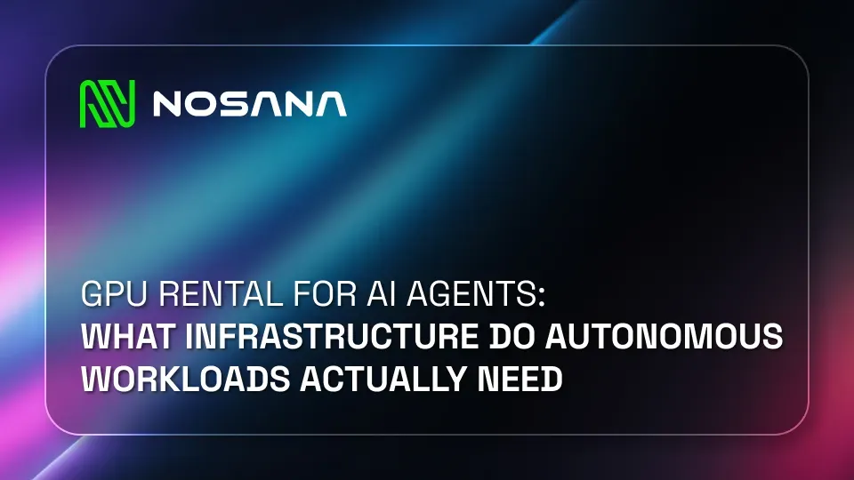 GPU Rental for AI Agents: What Infrastructure Do Autonomous Workloads Actually Need?